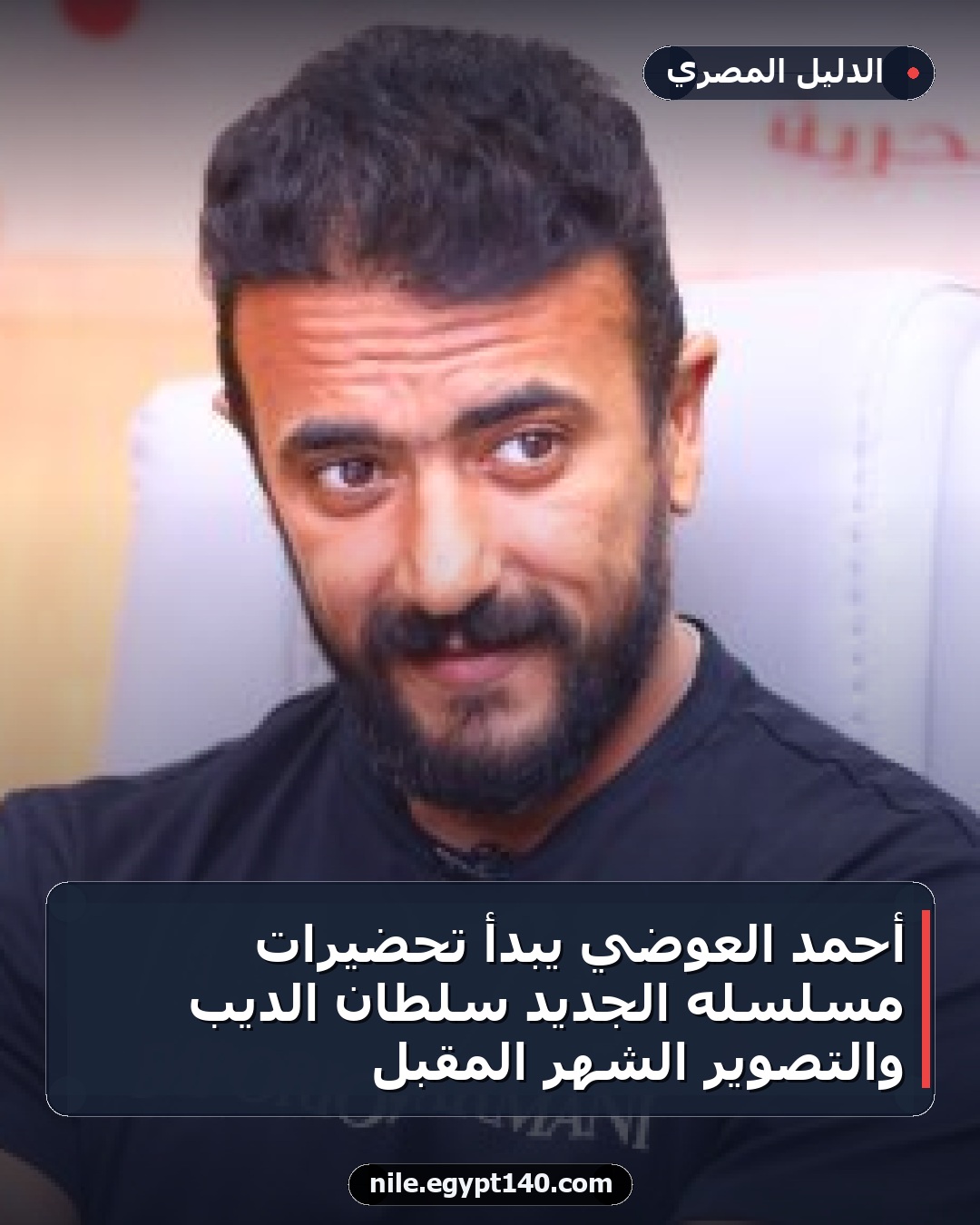 أحمد العوضي يبدأ تحضيرات مسلسله الجديد سلطان الديب والتصوير الشهر المقبل