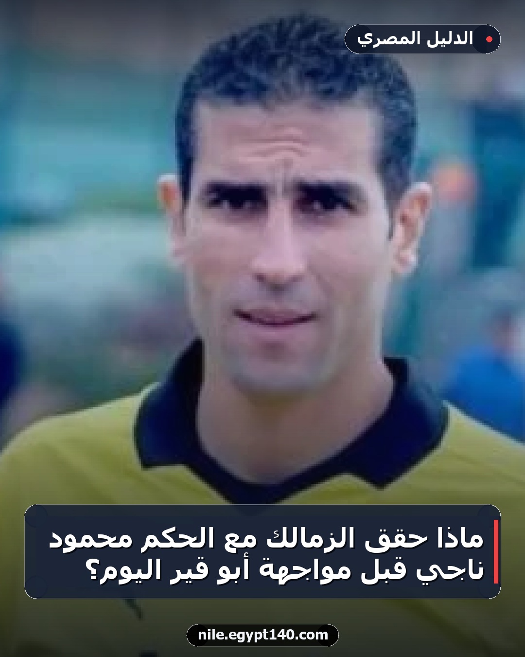 ماذا حقق الزمالك مع الحكم محمود ناجي قبل مواجهة أبو قير اليوم؟
