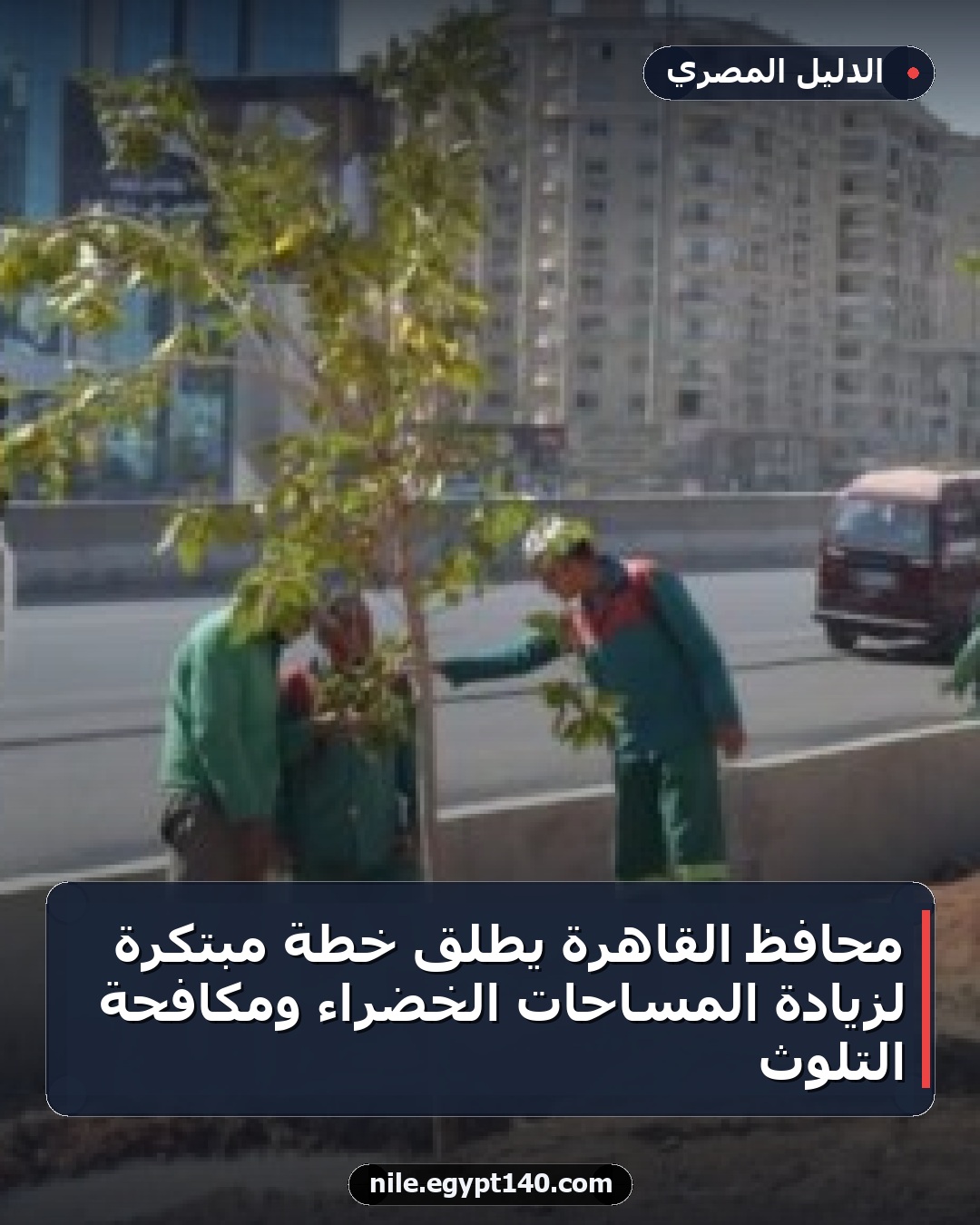 محافظ القاهرة يطلق خطة مبتكرة لزيادة المساحات الخضراء ومكافحة التلوث