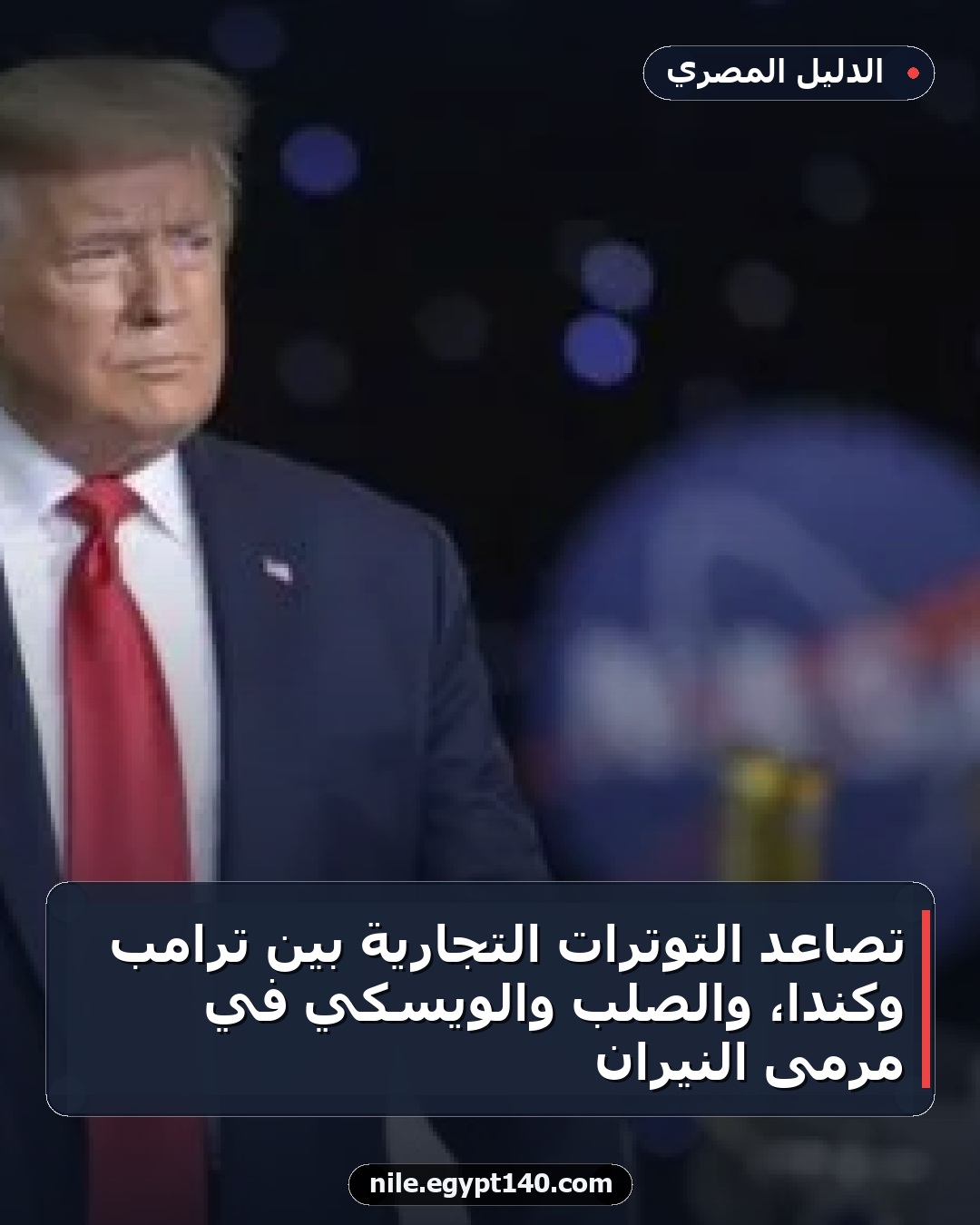 تصاعد التوترات التجارية بين ترامب وكندا، والصلب والويسكي في مرمى النيران