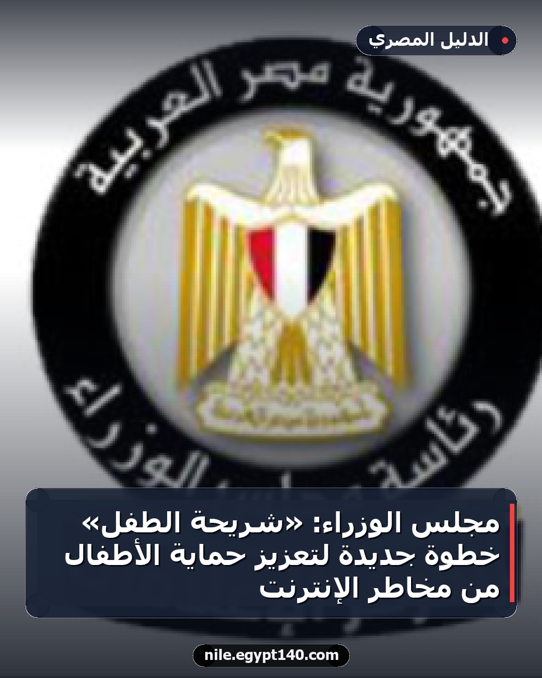 مجلس الوزراء: «شريحة الطفل» خطوة جديدة لتعزيز حماية الأطفال من مخاطر الإنترنت