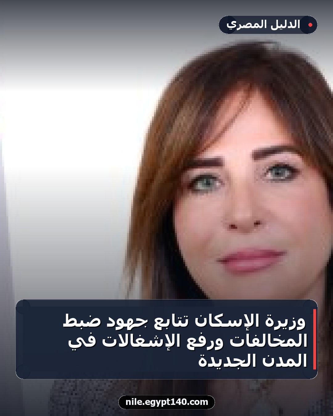 وزيرة الإسكان تتابع جهود ضبط المخالفات ورفع الإشغالات في المدن الجديدة