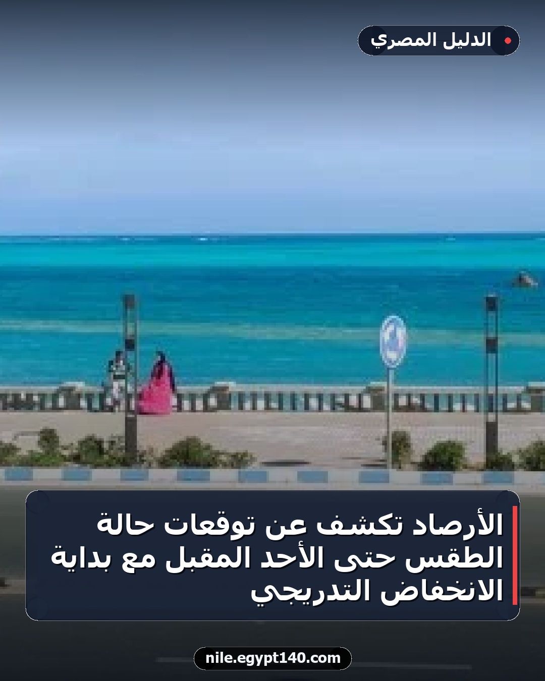 الأرصاد تكشف عن توقعات حالة الطقس حتى الأحد المقبل مع بداية الانخفاض التدريجي