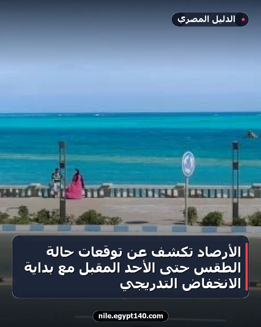 الأرصاد تكشف عن توقعات حالة الطقس حتى الأحد المقبل مع بداية الانخفاض التدريجي