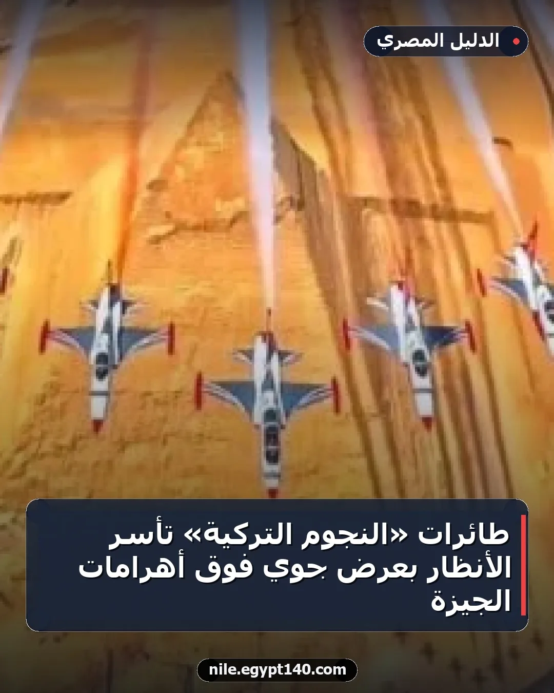 طائرات «النجوم التركية» تأسر الأنظار بعرض جوي فوق أهرامات الجيزة