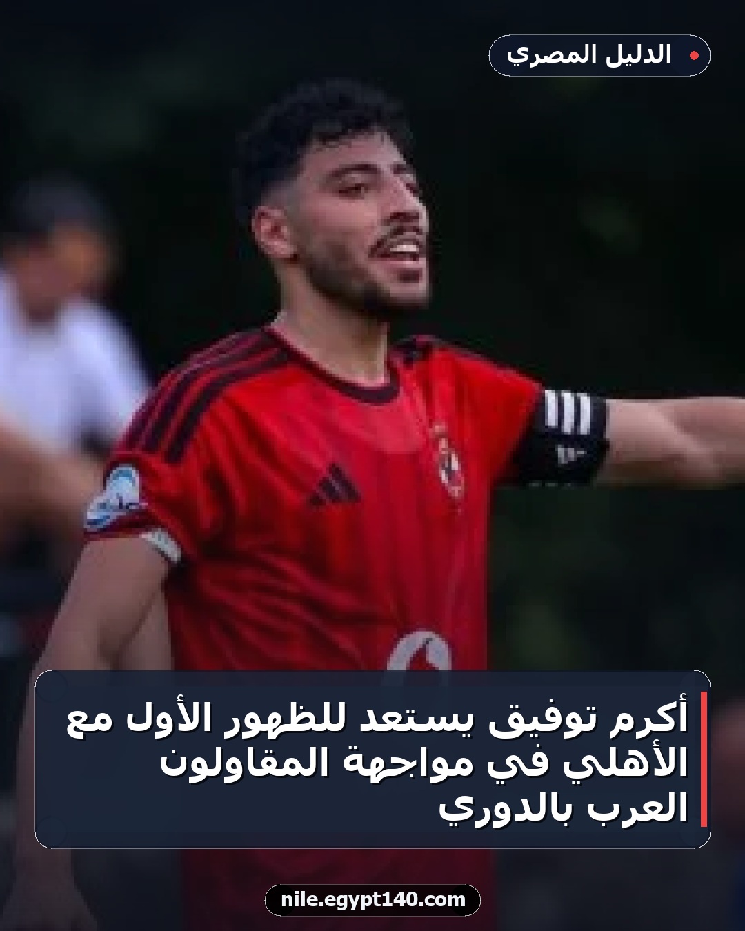 أكرم توفيق يستعد للظهور الأول مع الأهلي في مواجهة المقاولون العرب بالدوري