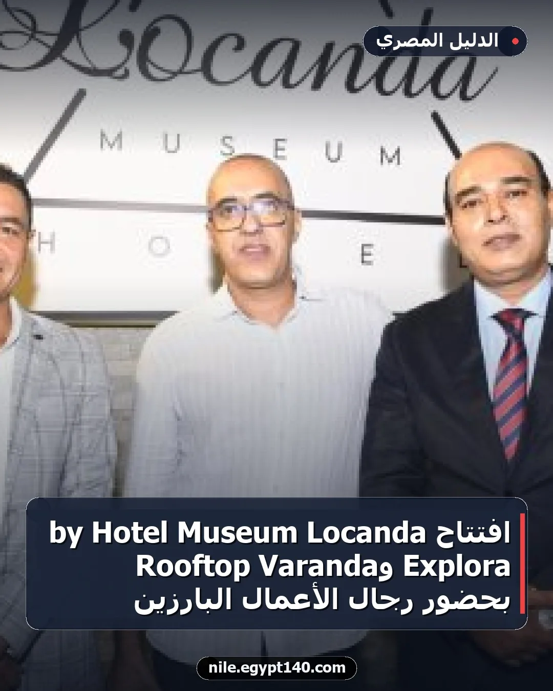 افتتاح Locanda Museum Hotel by Explora وVaranda Rooftop بحضور رجال الأعمال البارزين