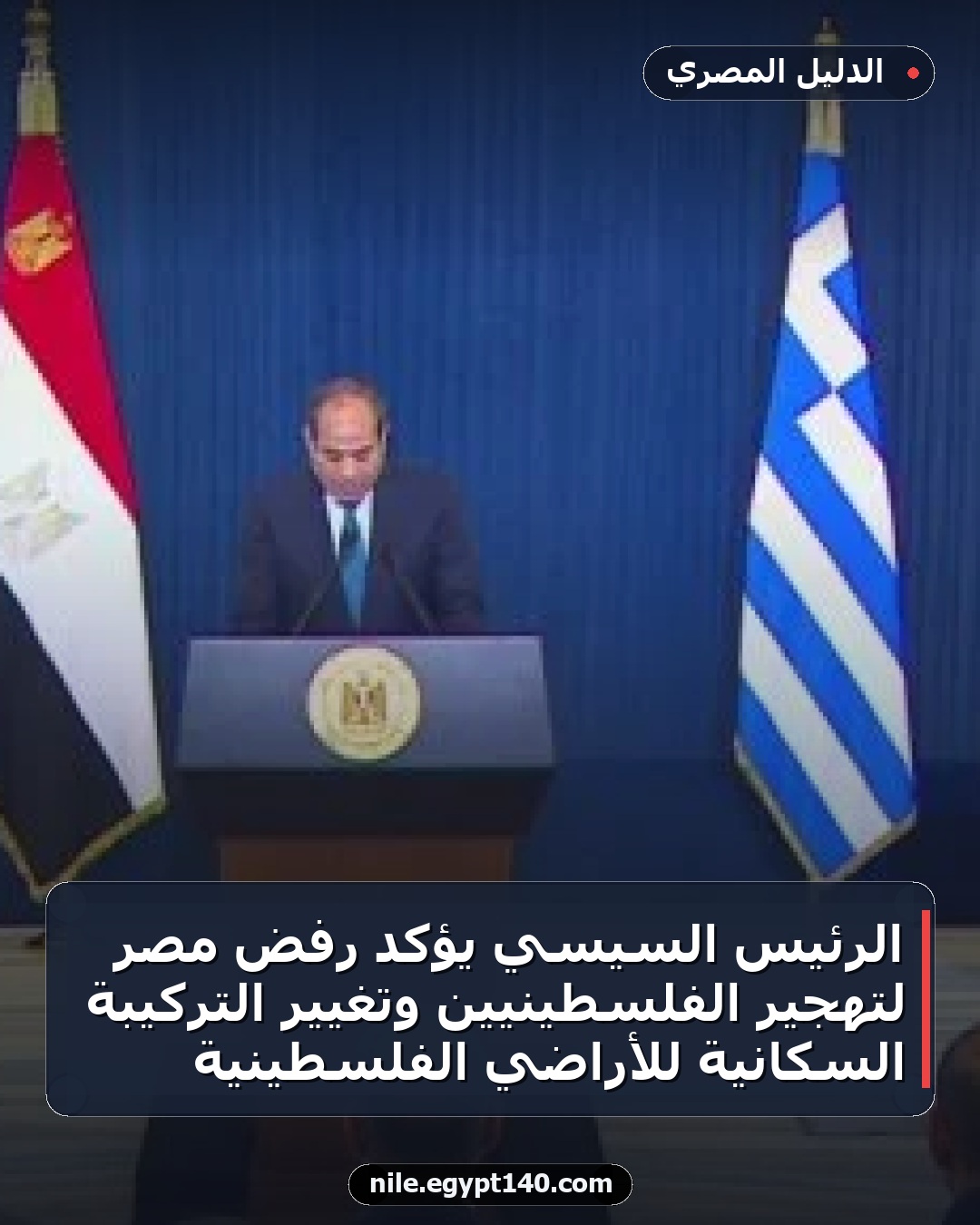 الرئيس السيسي يؤكد رفض مصر لتهجير الفلسطينيين وتغيير التركيبة السكانية للأراضي الفلسطينية