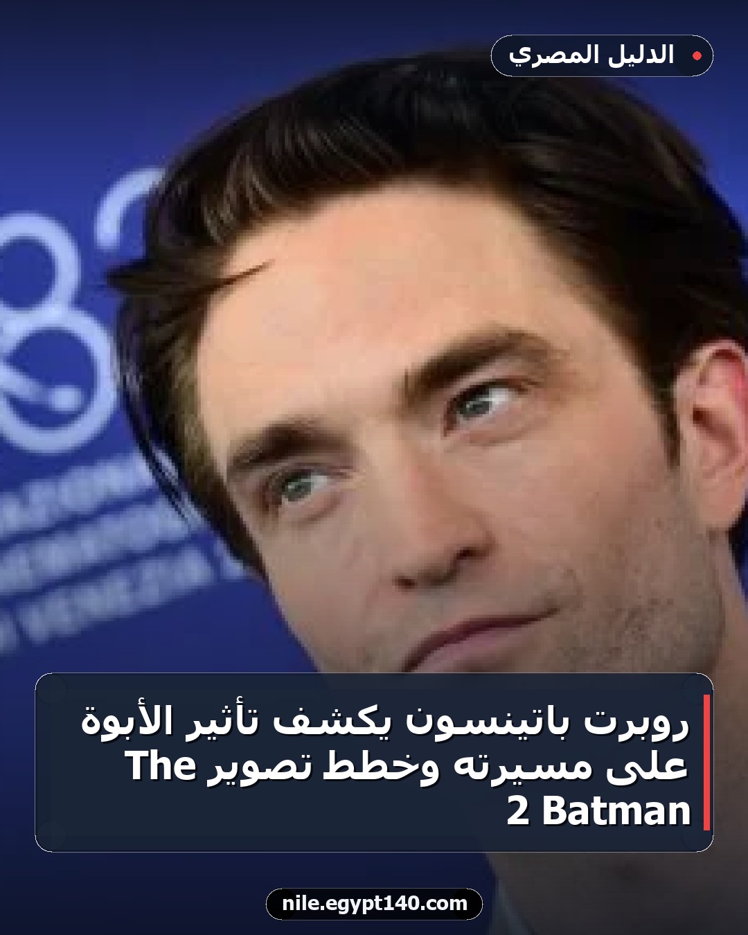 روبرت باتينسون يكشف تأثير الأبوة على مسيرته وخطط تصوير The Batman 2