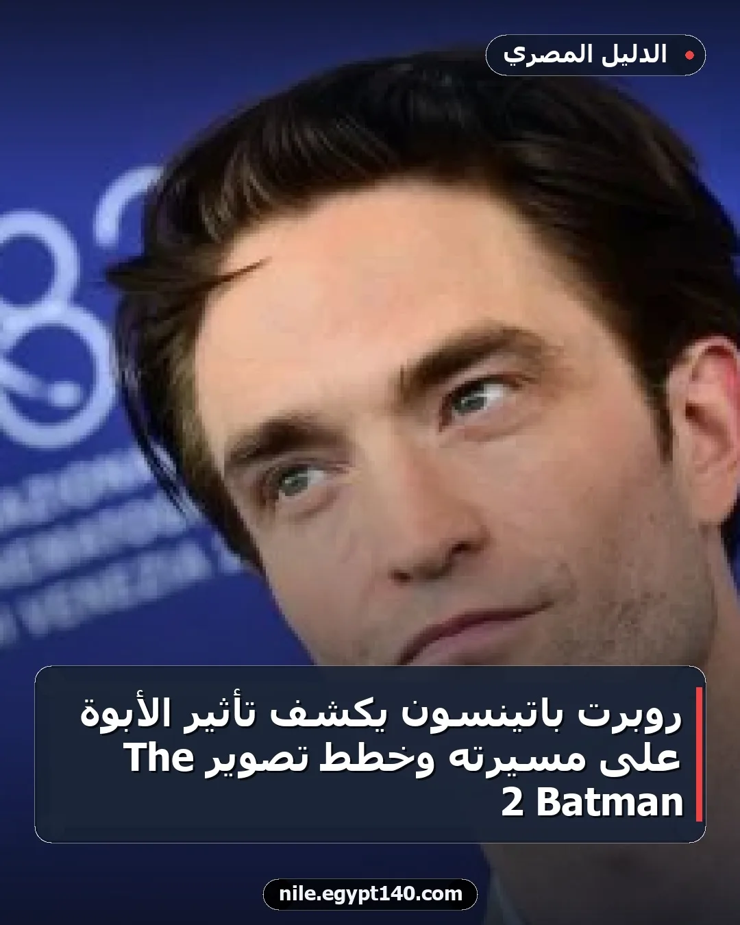روبرت باتينسون يكشف تأثير الأبوة على مسيرته وخطط تصوير The Batman 2
