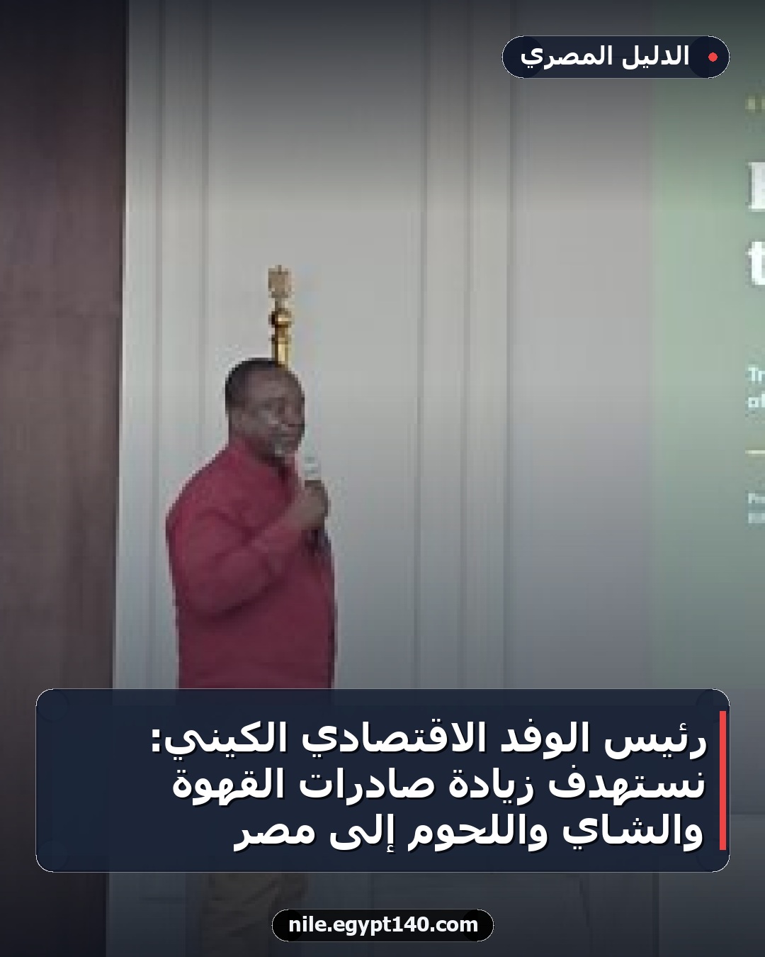 رئيس الوفد الاقتصادي الكيني: نستهدف زيادة صادرات القهوة والشاي واللحوم إلى مصر