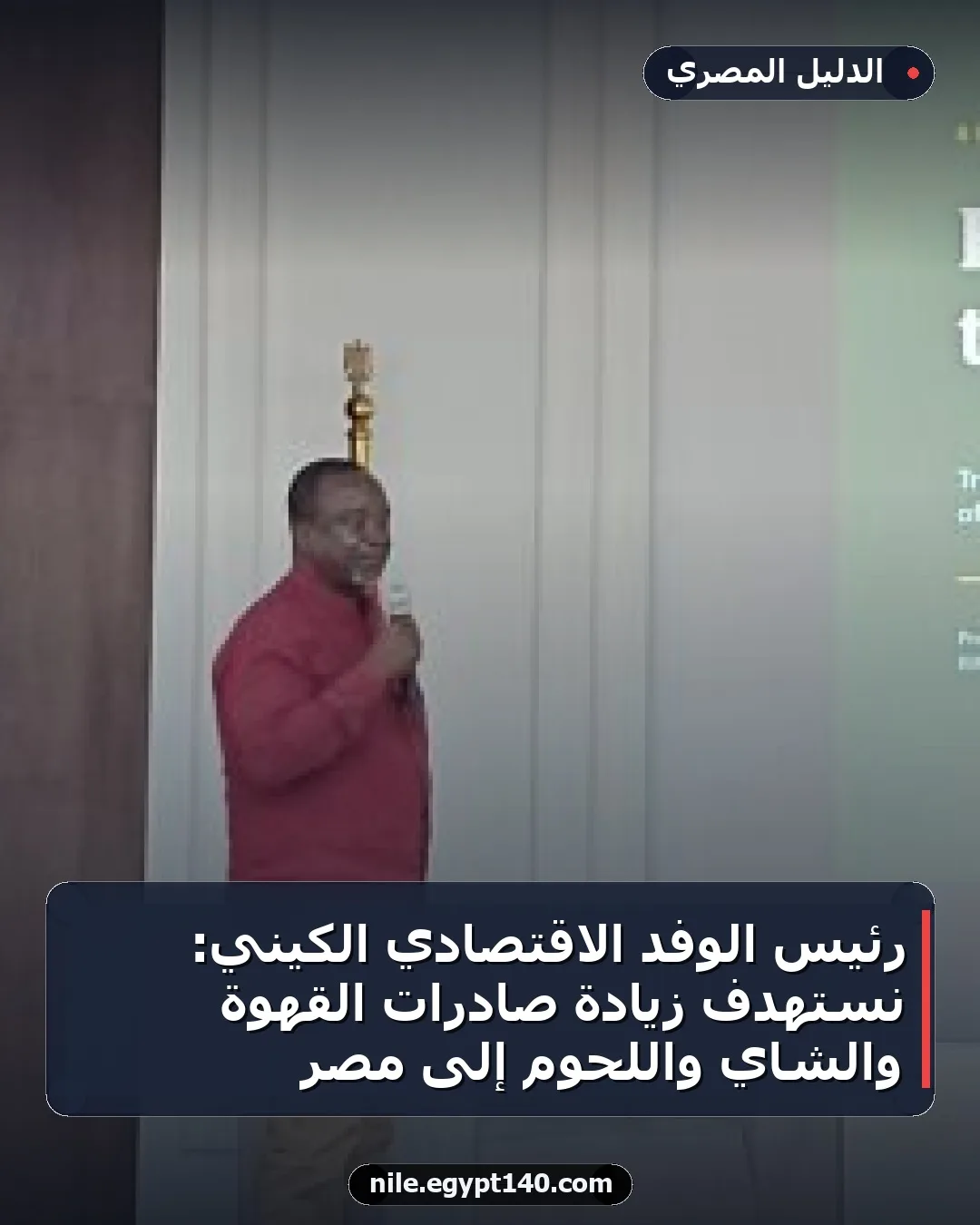 رئيس الوفد الاقتصادي الكيني: نستهدف زيادة صادرات القهوة والشاي واللحوم إلى مصر