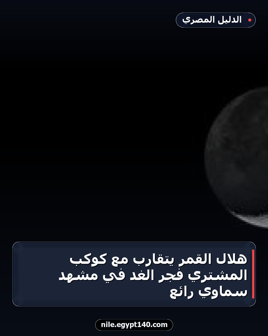 هلال القمر يتقارب مع كوكب المشتري فجر الغد في مشهد سماوي رائع