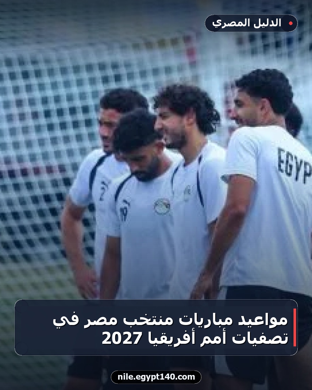 مواعيد مباريات منتخب مصر في تصفيات أمم أفريقيا 2027