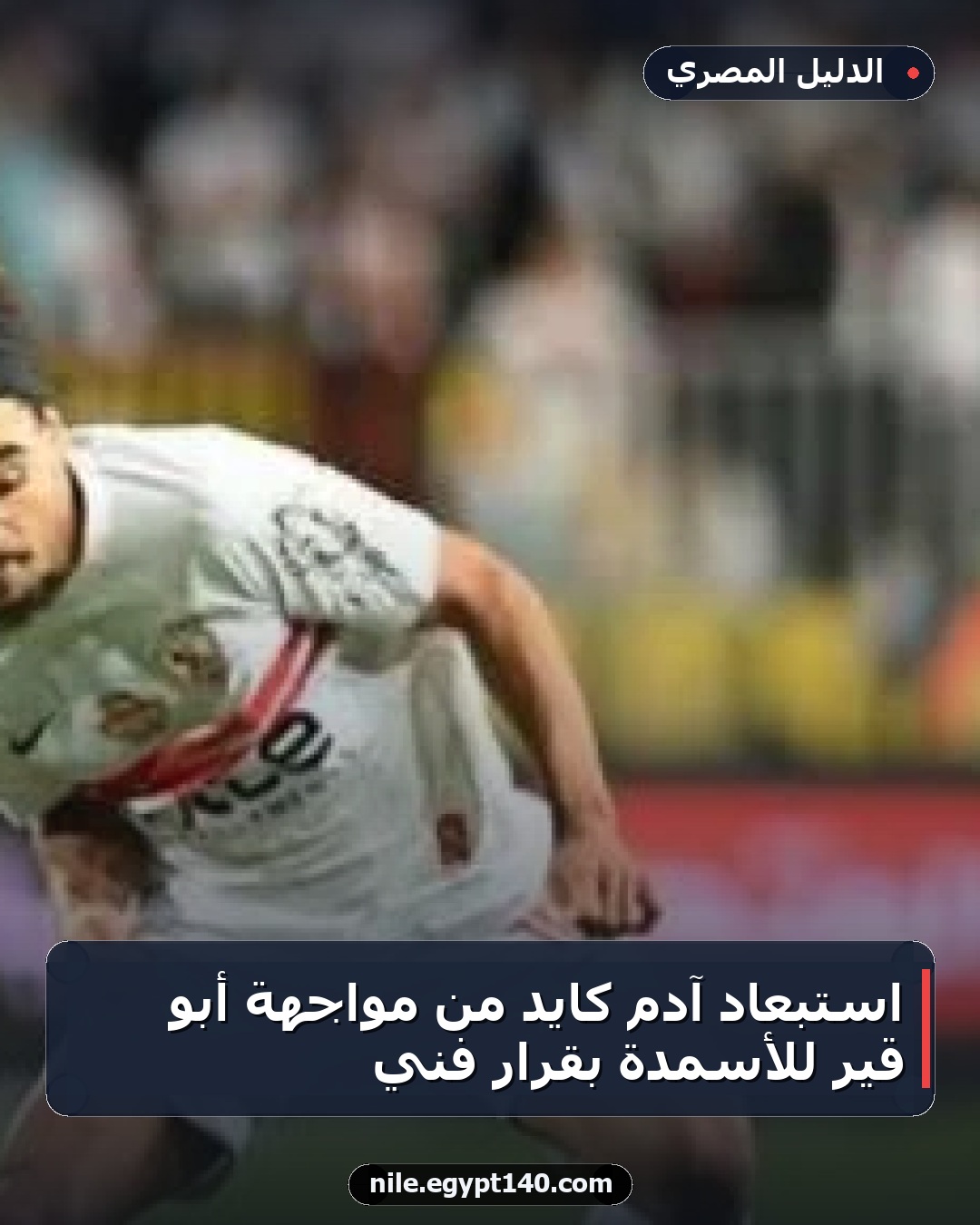 استبعاد آدم كايد من مواجهة أبو قير للأسمدة بقرار فني