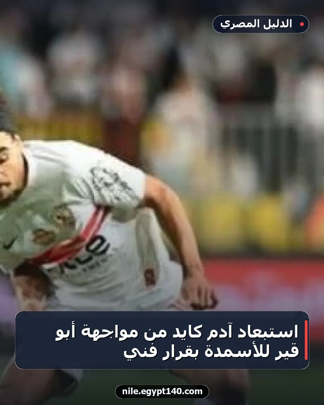 استبعاد آدم كايد من مواجهة أبو قير للأسمدة بقرار فني