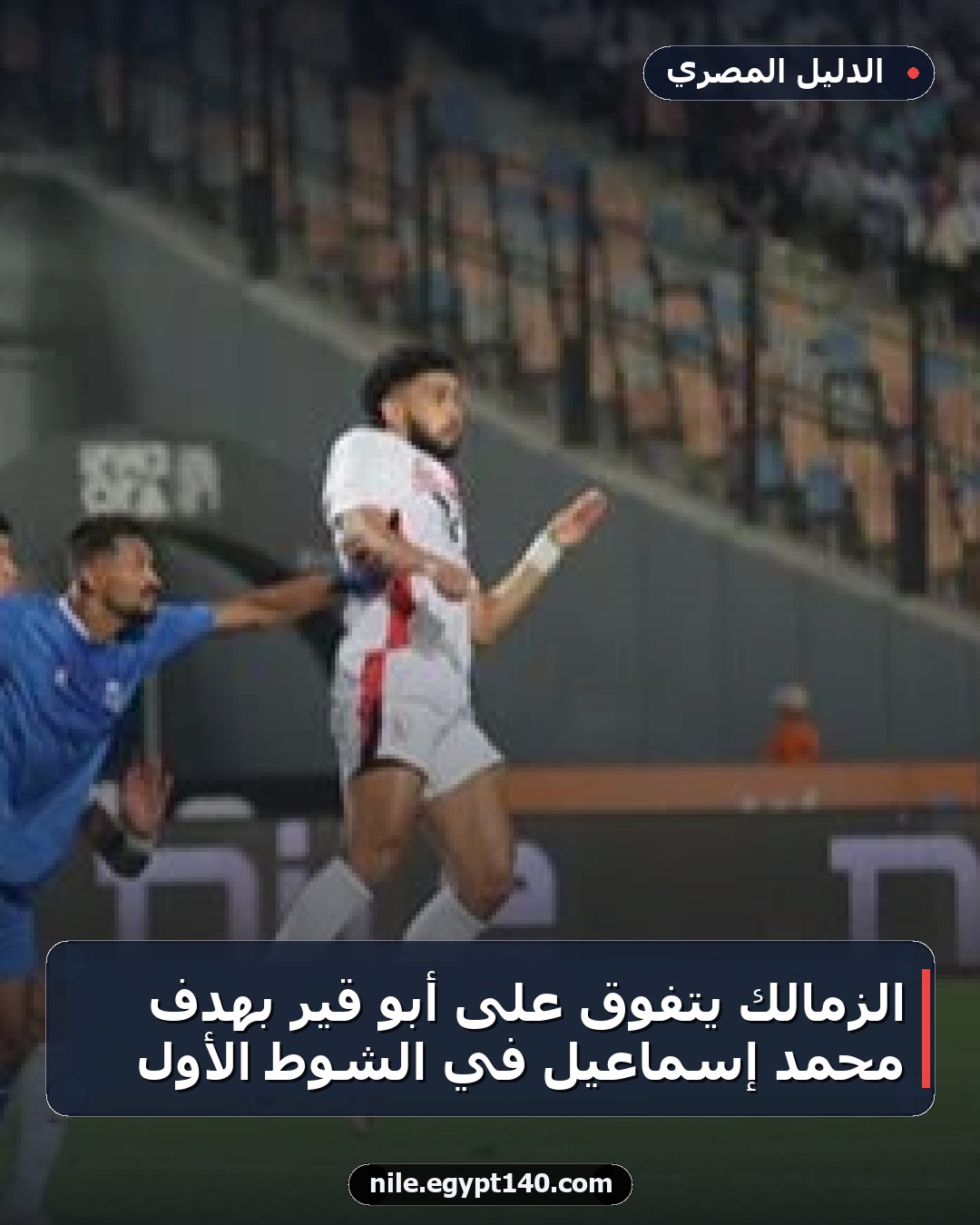 الزمالك يتفوق على أبو قير بهدف محمد إسماعيل في الشوط الأول