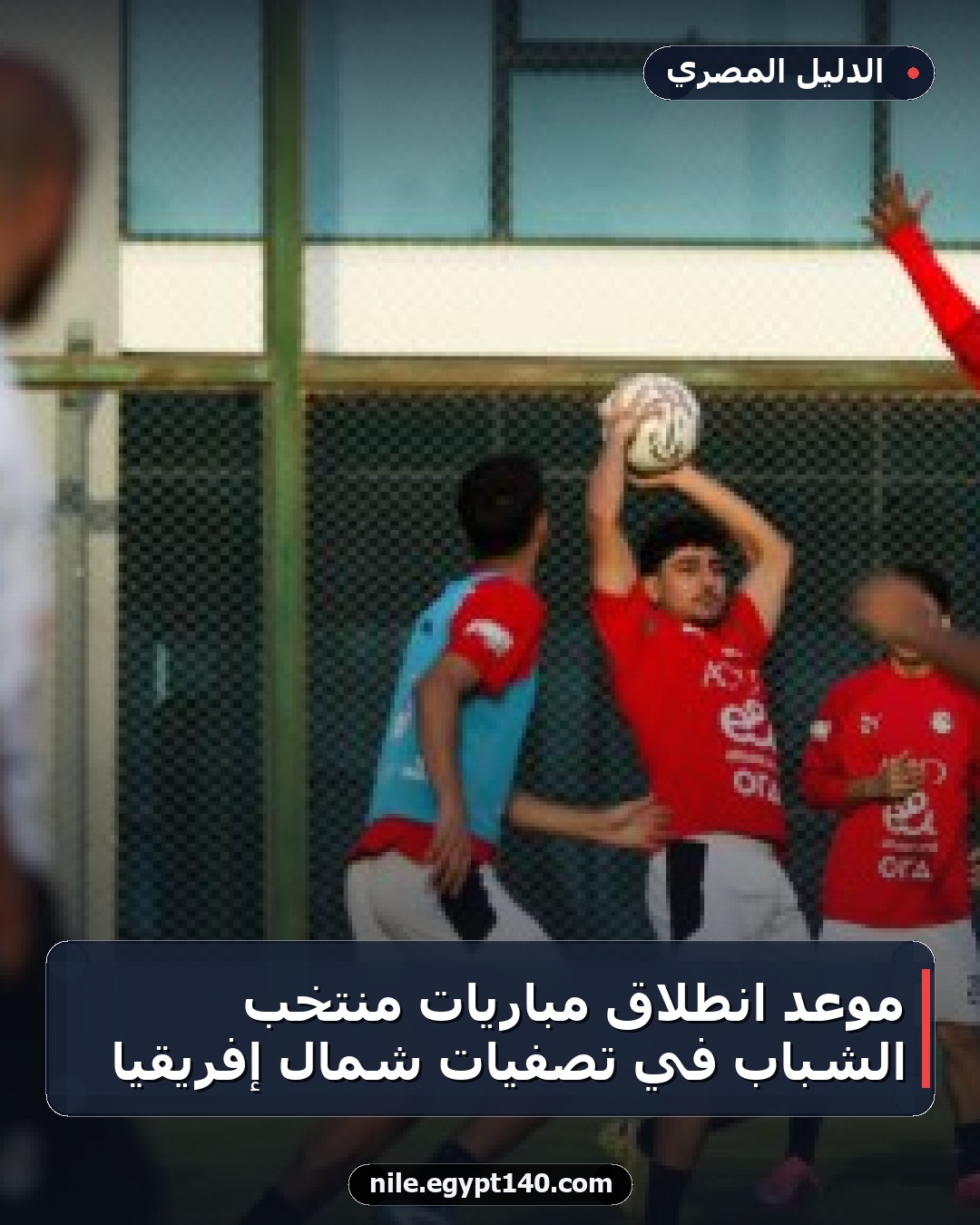موعد انطلاق مباريات منتخب الشباب في تصفيات شمال إفريقيا