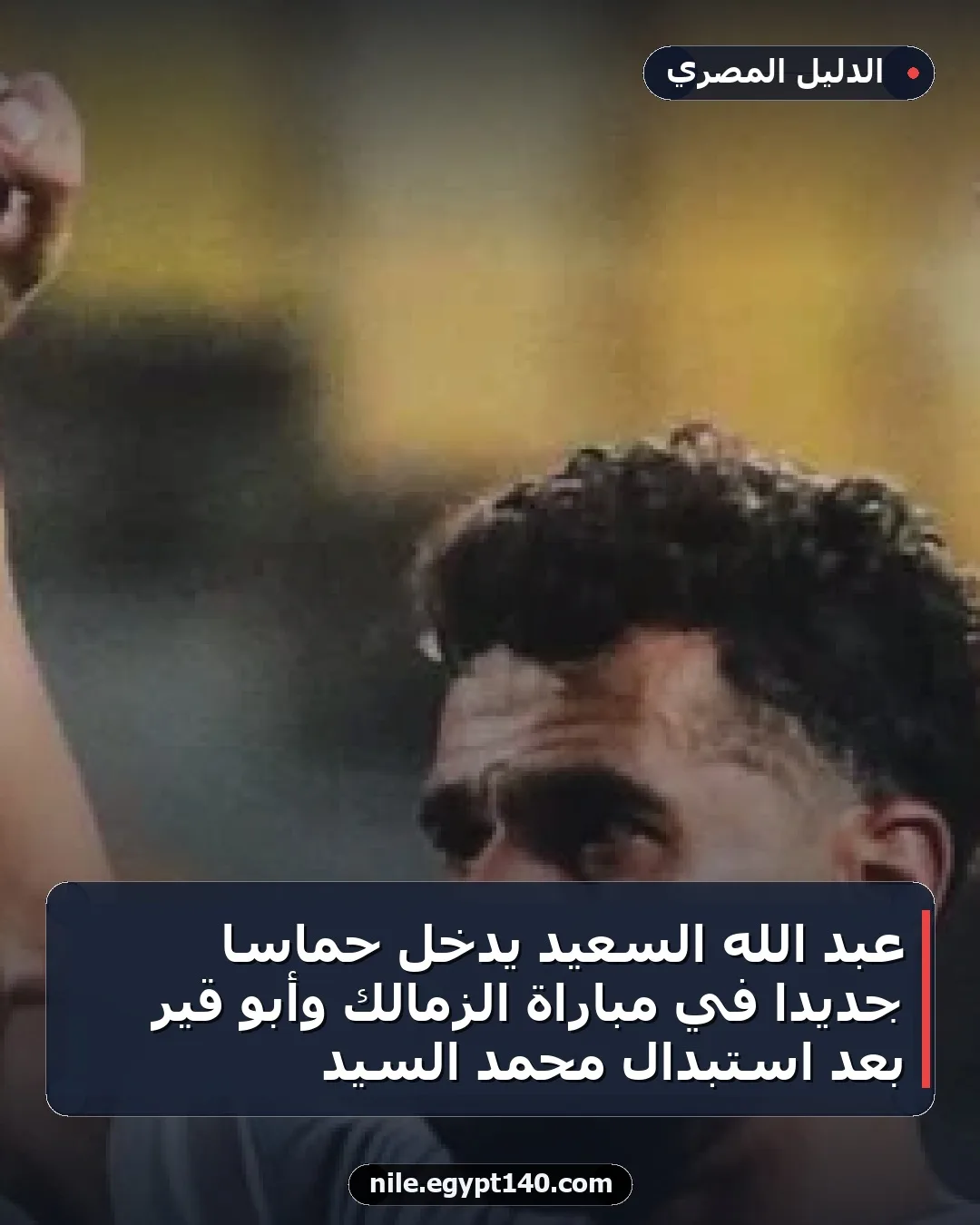 عبد الله السعيد يُدخل حماسًا جديدًا في مباراة الزمالك وأبو قير بعد استبدال محمد السيد