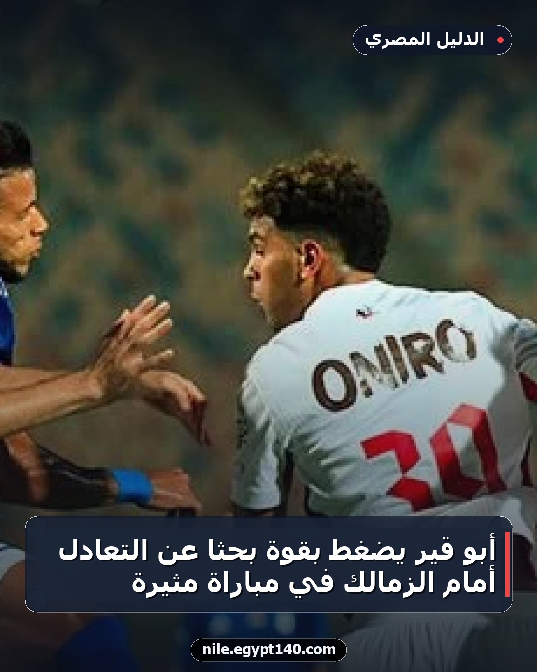 أبو قير يضغط بقوة بحثًا عن التعادل أمام الزمالك في مباراة مثيرة