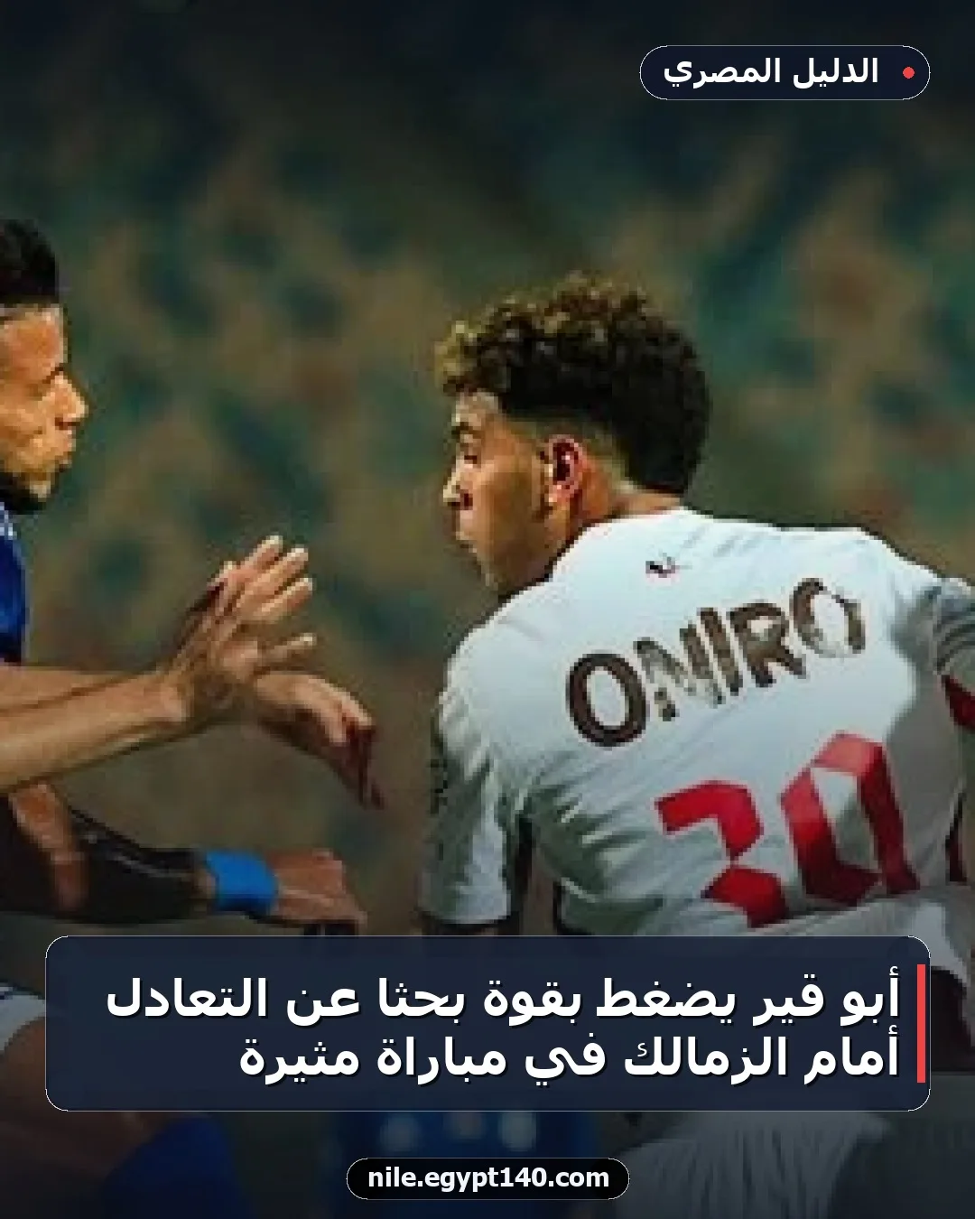 أبو قير يضغط بقوة بحثًا عن التعادل أمام الزمالك في مباراة مثيرة