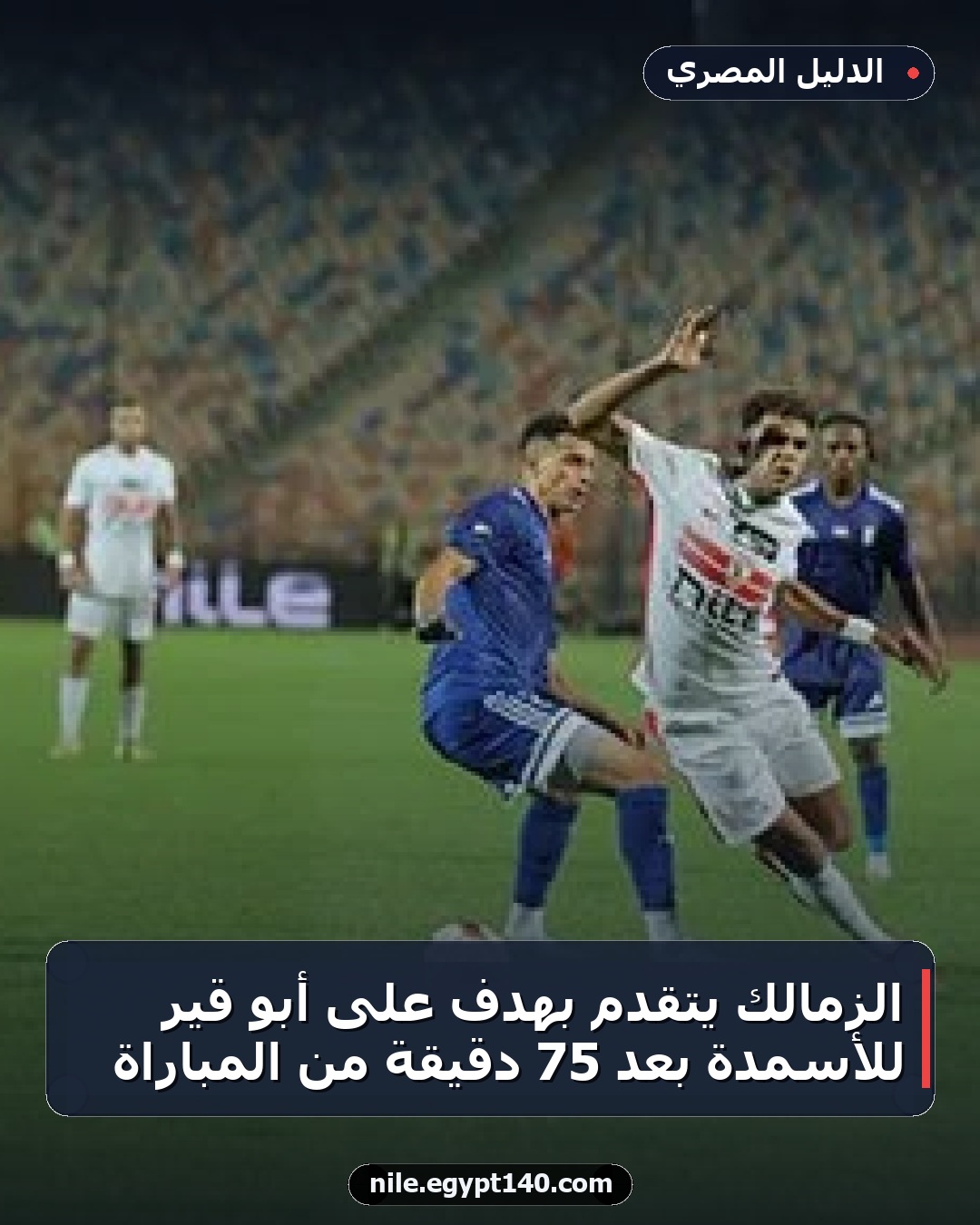 الزمالك يتقدم بهدف على أبو قير للأسمدة بعد 75 دقيقة من المباراة