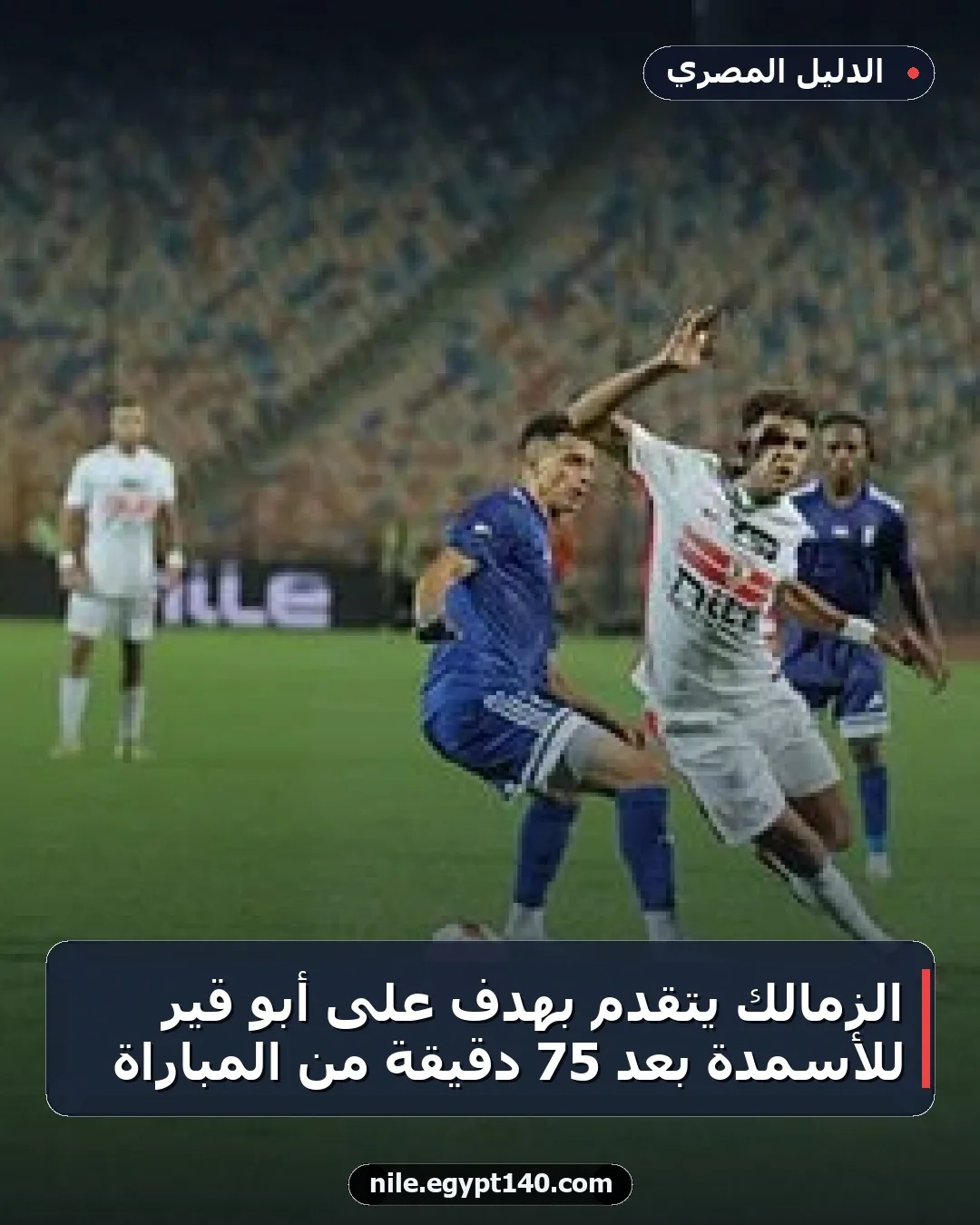 الزمالك يتقدم بهدف على أبو قير للأسمدة بعد 75 دقيقة من المباراة