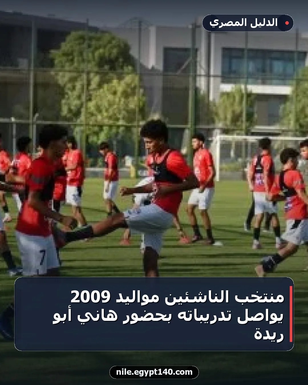 منتخب الناشئين مواليد 2009 يواصل تدريباته بحضور هاني أبو ريدة
