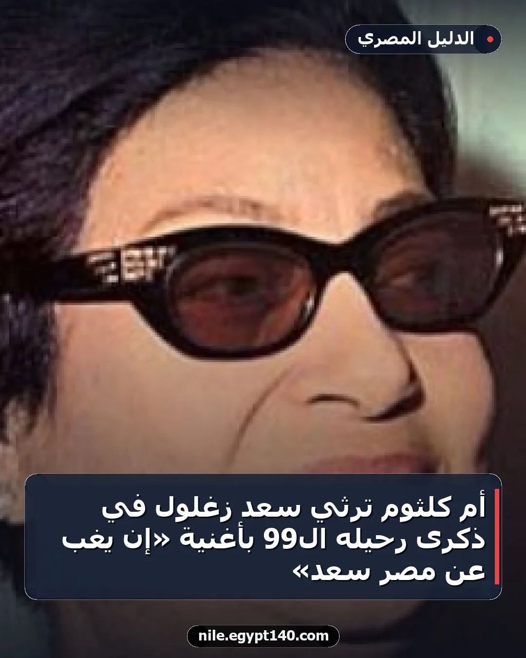 أم كلثوم ترثي سعد زغلول في ذكرى رحيله الـ99 بأغنية «إن يغب عن مصر سعد»
