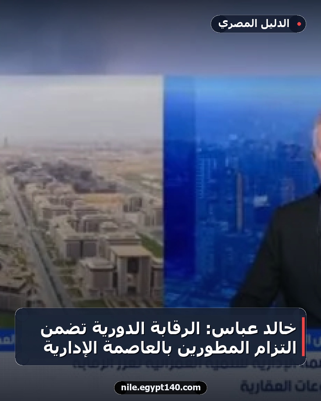 خالد عباس: الرقابة الدورية تضمن التزام المطورين بالعاصمة الإدارية