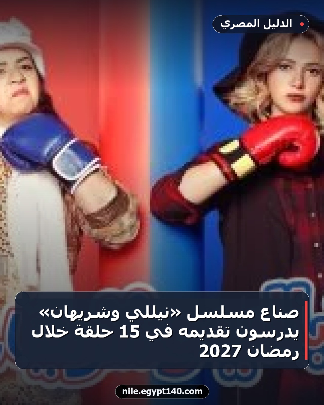 صناع مسلسل «نيللي وشريهان» يدرسون تقديمه في 15 حلقة خلال رمضان 2027