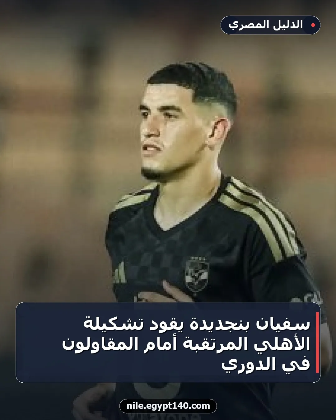 سفيان بنجديدة يقود تشكيلة الأهلي المرتقبة أمام المقاولون في الدوري