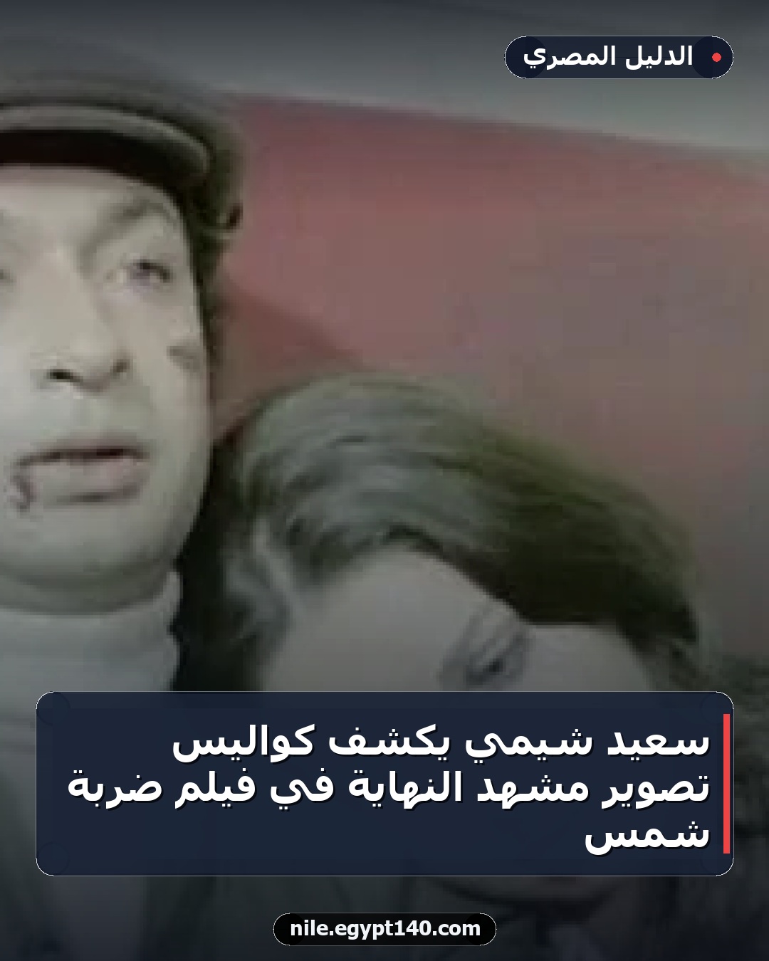 سعيد شيمي يكشف كواليس تصوير مشهد النهاية في فيلم ضربة شمس