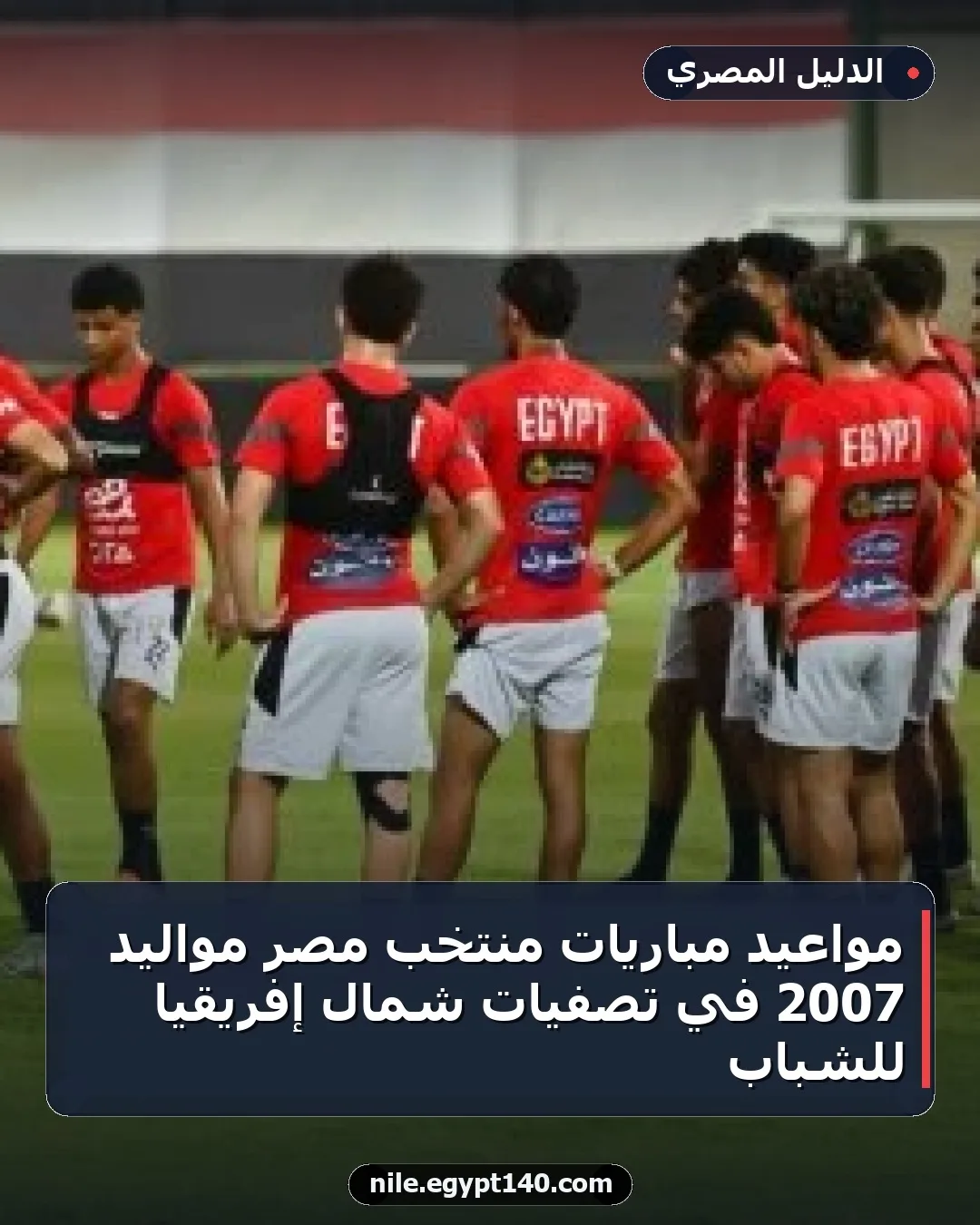 مواعيد مباريات منتخب مصر مواليد 2007 في تصفيات شمال إفريقيا للشباب