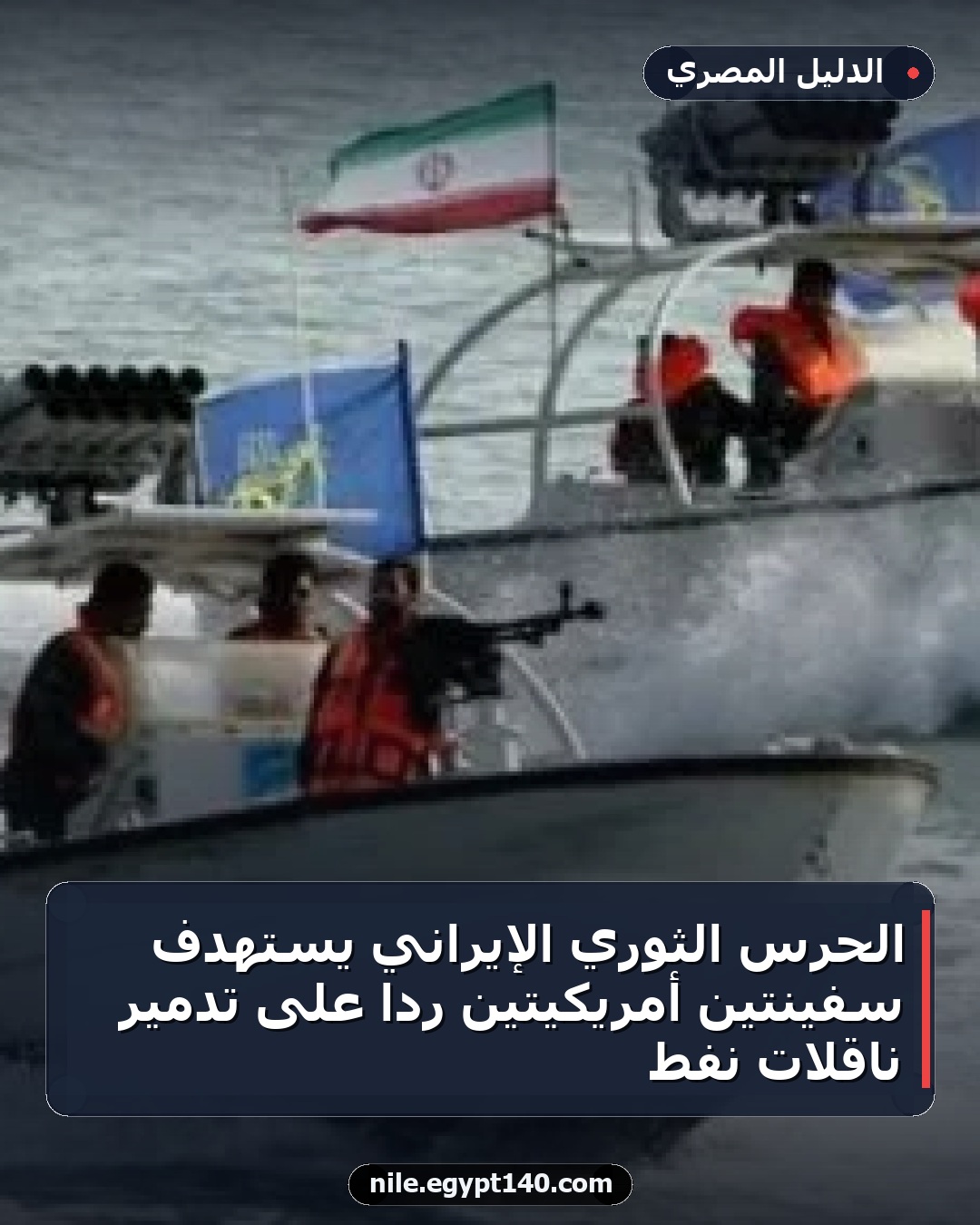 الحرس الثوري الإيراني يستهدف سفينتين أمريكيتين ردًا على تدمير ناقلات نفط