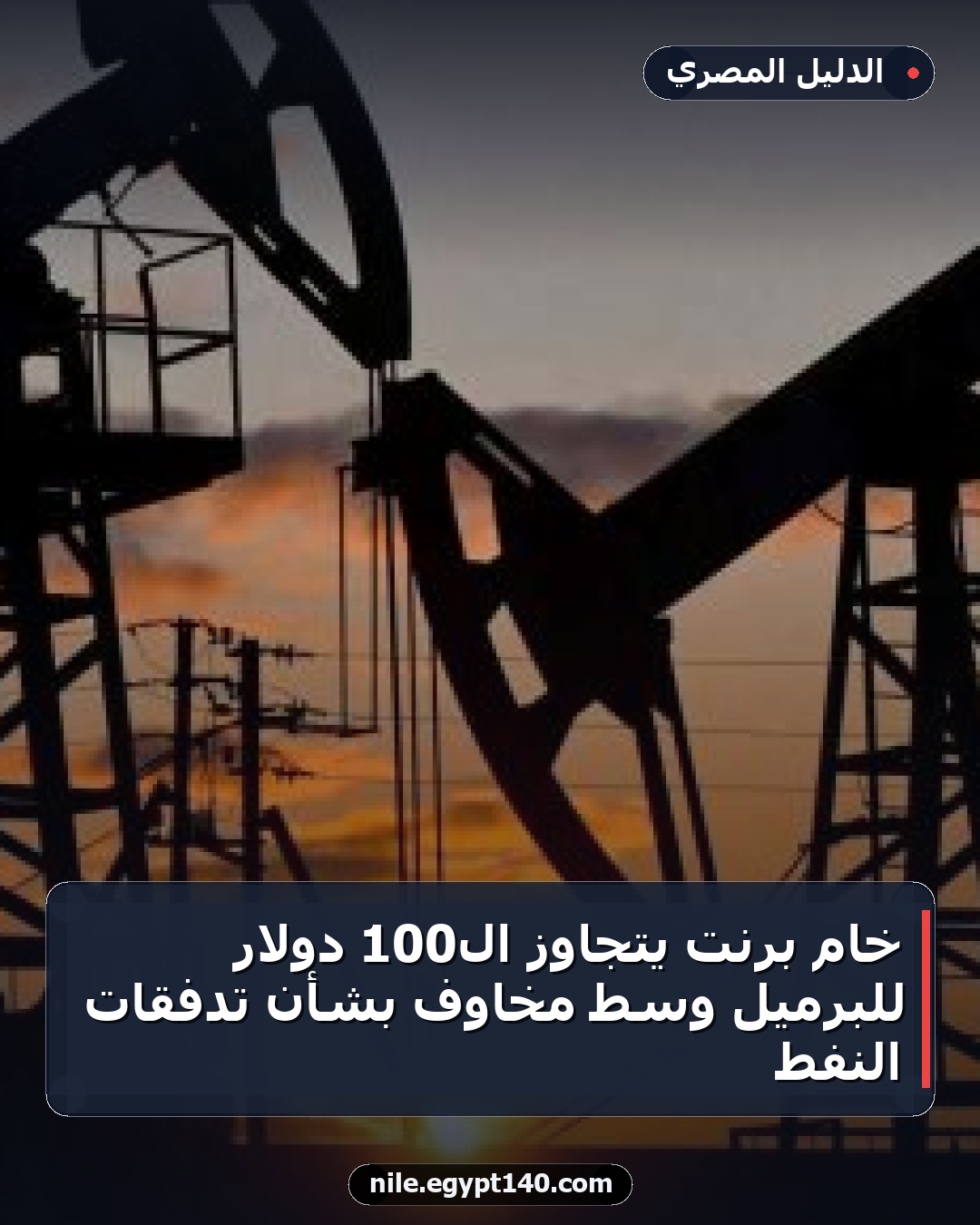 خام برنت يتجاوز الـ100 دولار للبرميل وسط مخاوف بشأن تدفقات النفط