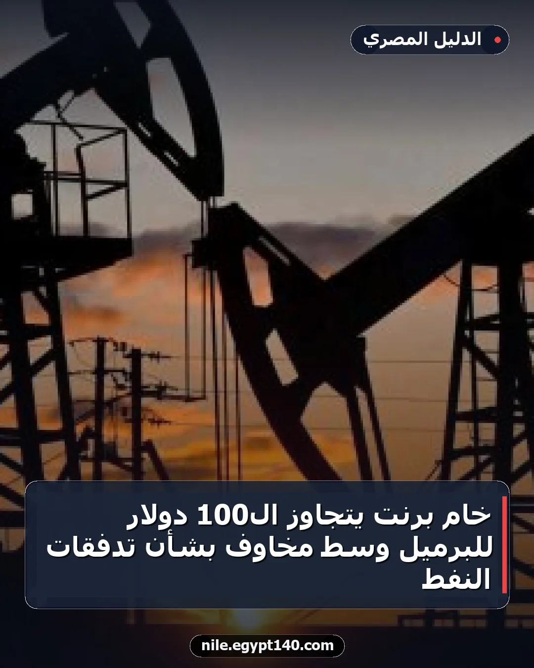 خام برنت يتجاوز الـ100 دولار للبرميل وسط مخاوف بشأن تدفقات النفط
