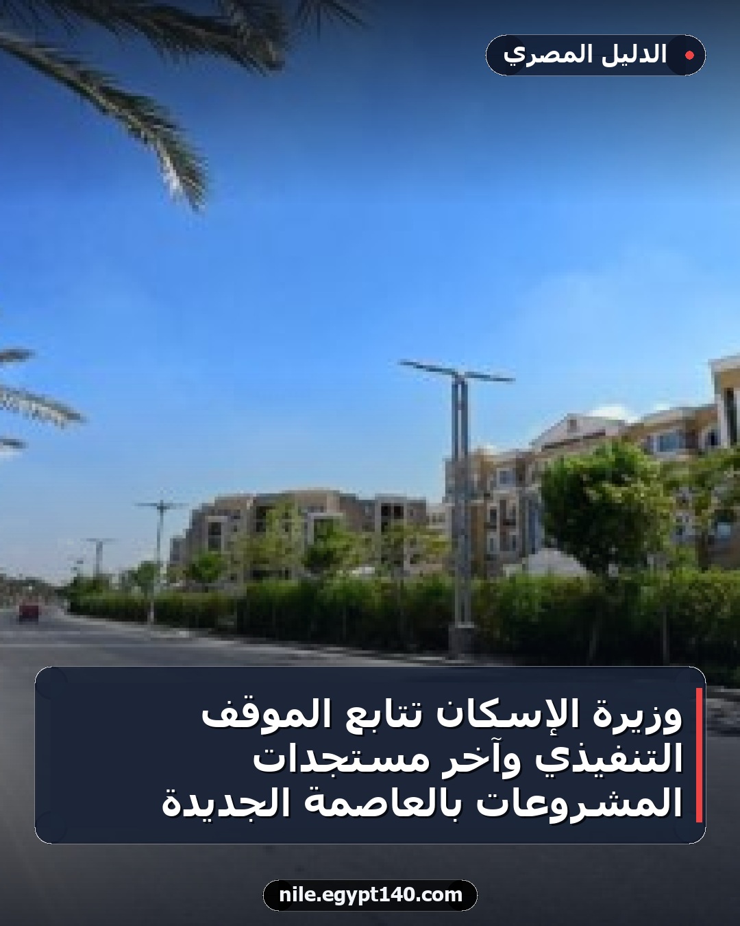 وزيرة الإسكان تتابع الموقف التنفيذي وآخر مستجدات المشروعات بالعاصمة الجديدة
