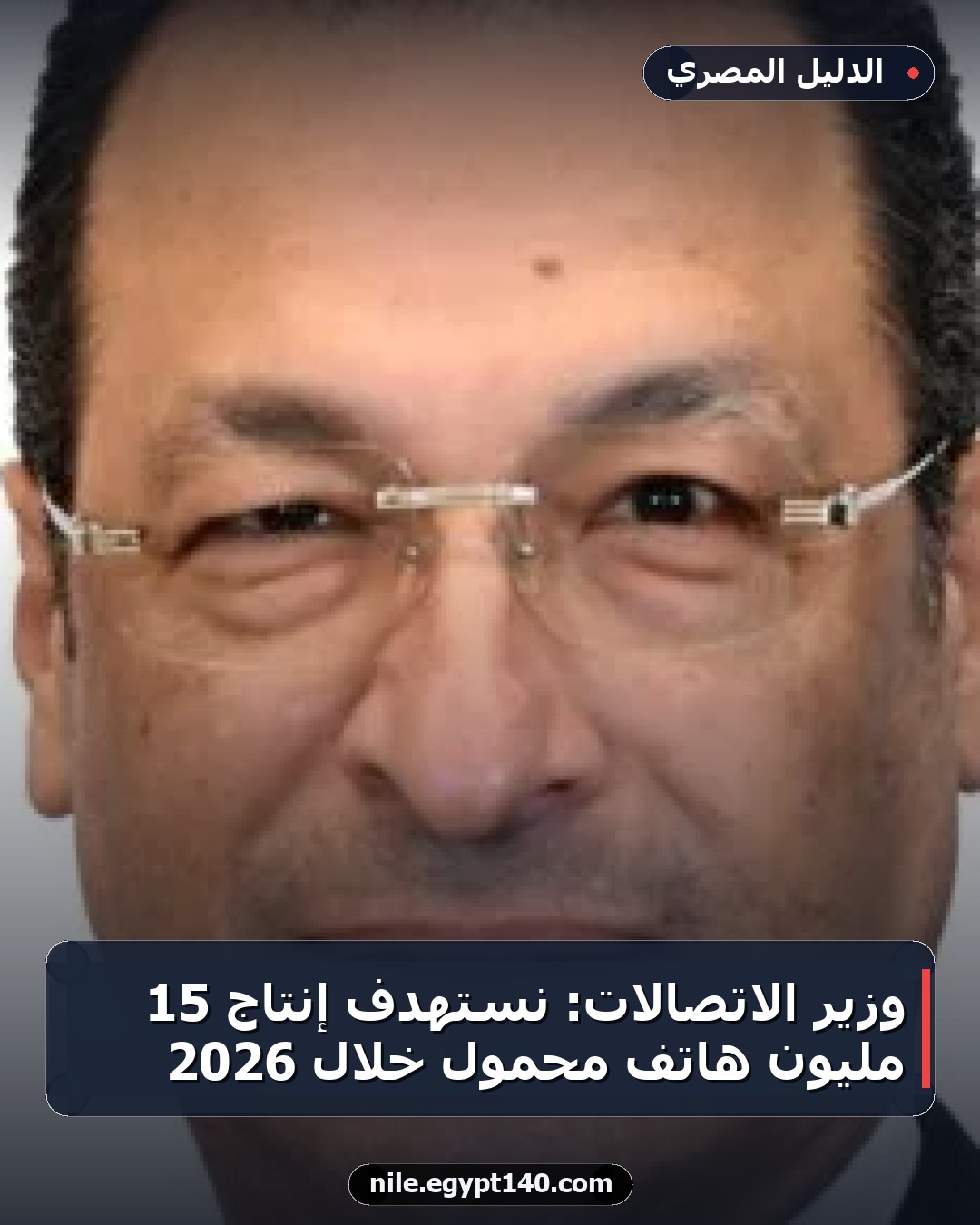 وزير الاتصالات: نستهدف إنتاج 15 مليون هاتف محمول خلال 2026