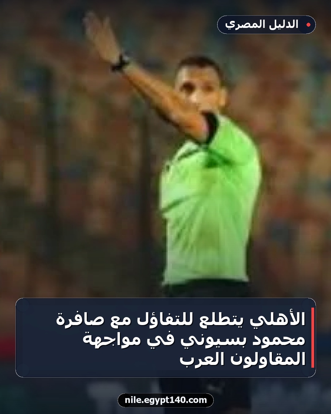 الأهلي يتطلع للتفاؤل مع صافرة محمود بسيوني في مواجهة المقاولون العرب