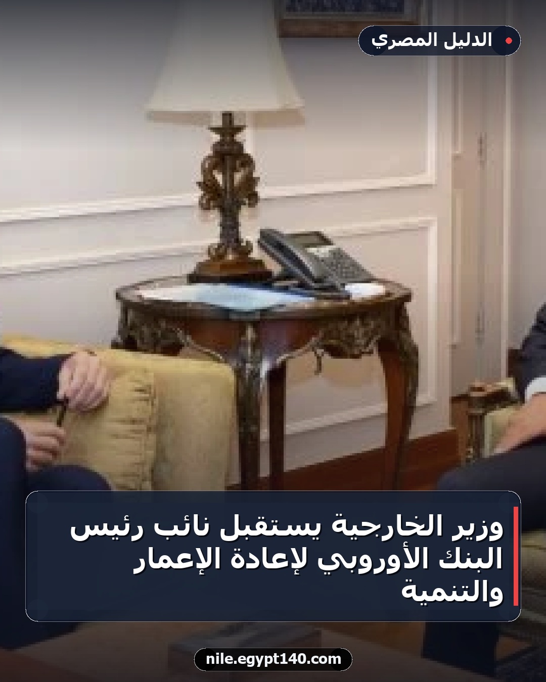 وزير الخارجية يستقبل نائب رئيس البنك الأوروبي لإعادة الإعمار والتنمية