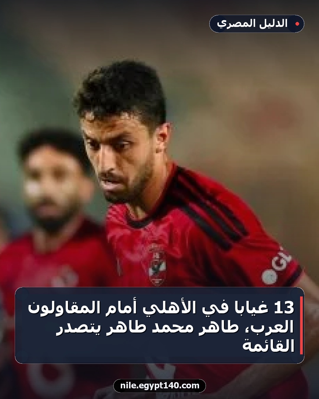 13 غيابًا في الأهلي أمام المقاولون العرب، طاهر محمد طاهر يتصدر القائمة