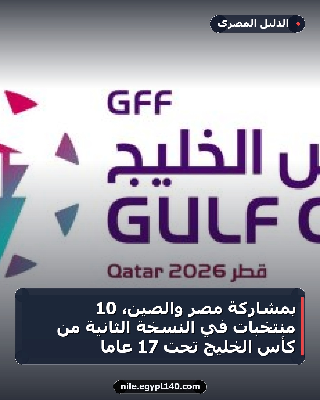بمشاركة مصر والصين، 10 منتخبات في النسخة الثانية من كأس الخليج تحت 17 عامًا