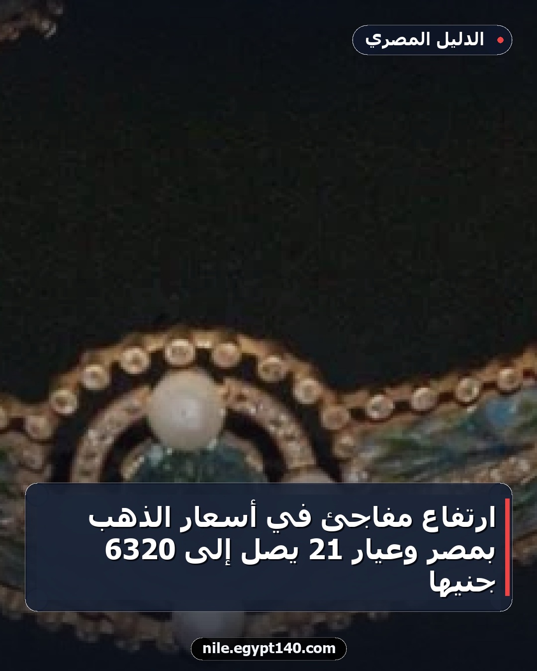 ارتفاع مفاجئ في أسعار الذهب بمصر وعيار 21 يصل إلى 6320 جنيها