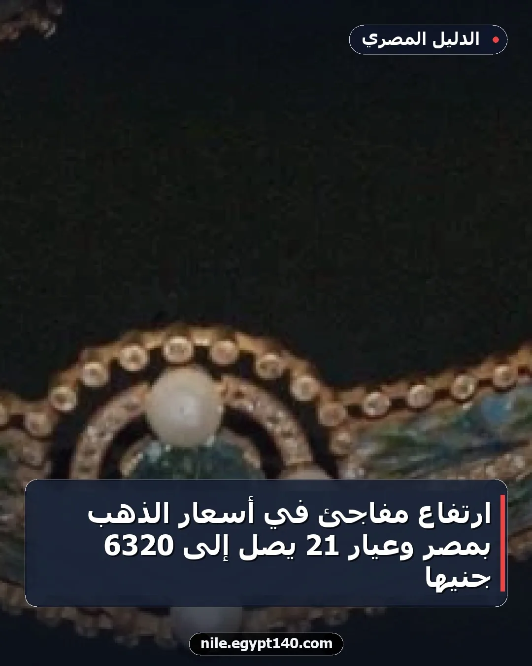 ارتفاع مفاجئ في أسعار الذهب بمصر وعيار 21 يصل إلى 6320 جنيها