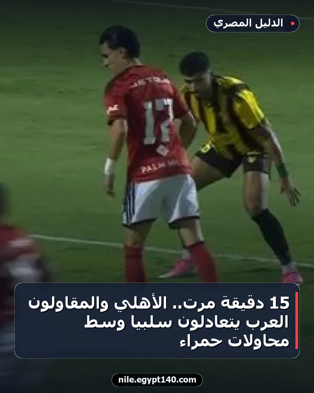 15 دقيقة مرت.. الأهلي والمقاولون العرب يتعادلون سلبياً وسط محاولات حمراء