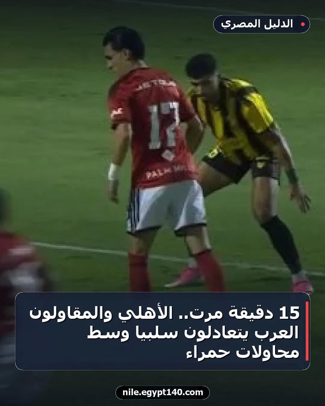 15 دقيقة مرت.. الأهلي والمقاولون العرب يتعادلون سلبياً وسط محاولات حمراء
