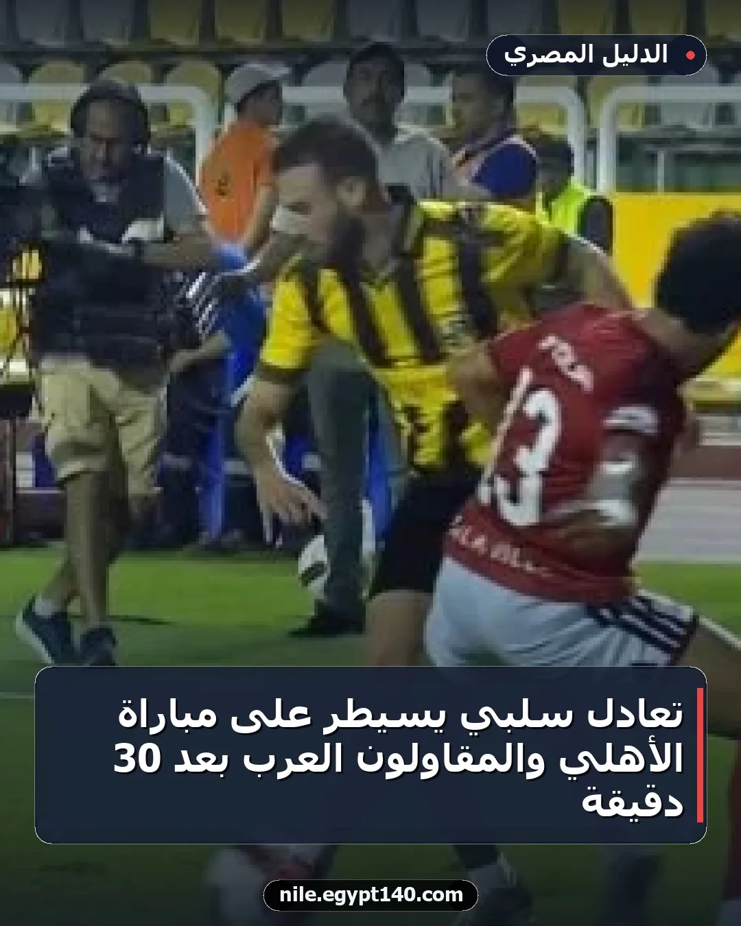 تعادل سلبي يسيطر على مباراة الأهلي والمقاولون العرب بعد 30 دقيقة
