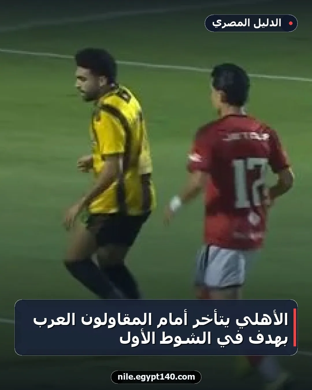 الأهلي يتأخر أمام المقاولون العرب بهدف في الشوط الأول