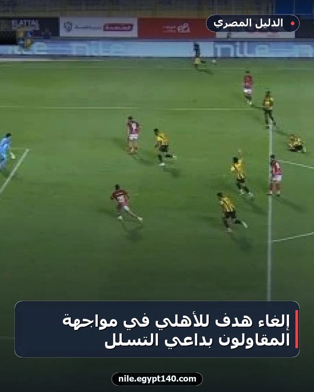 إلغاء هدف للأهلي في مواجهة المقاولون بداعي التسلل